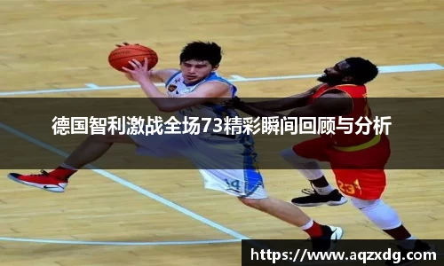 德国智利激战全场73精彩瞬间回顾与分析