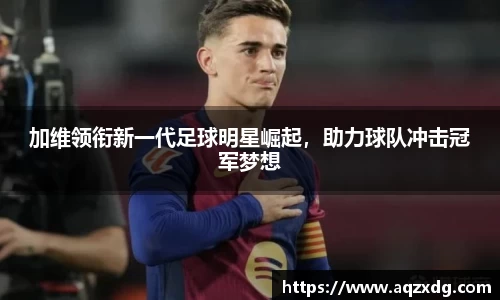 加维领衔新一代足球明星崛起，助力球队冲击冠军梦想
