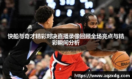 快船与奇才精彩对决直播录像回顾全场亮点与精彩瞬间分析