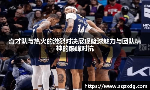 奇才队与热火的激烈对决展现篮球魅力与团队精神的巅峰对抗