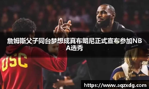詹姆斯父子同台梦想成真布朗尼正式宣布参加NBA选秀